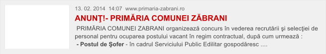13. 02. 2014  14:07  www.primaria-zabrani.ro ANUN�!- PRIM�RIA COMUNEI Z�BRANI   PRIM�RIA COMUNEI ZABRANI organizeaz� concurs �n vederea recrut�rii �i selec�iei de  personal pentru ocuparea postului vacant �n regim contractual, dup� cum urmeaz� :   - Postul de �ofer - �n cadrul Serviciului Public Edilitar gospod�resc ....