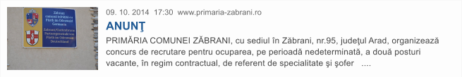 09. 10. 2014  17:30  www.primaria-zabrani.ro ANUN� PRIM�RIA COMUNEI Z�BRANI, cu sediul �n Z�brani, nr.95, jude�ul Arad, organizeaz� concurs de recrutare pentru ocuparea, pe perioad� nedeterminat�, a dou� posturi vacante, �n regim contractual, de referent de specialitate �i �ofer   ....