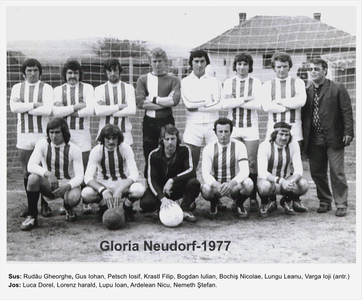 Sus: Rud�u Gheorghe, Gus Iohan, Petsch Iosif, Krastl Filip, Bogdan Iulian, Bochi� Nicolae, Lungu Leanu, Varga Ioji (antr.) Jos: Luca Dorel, Lorenz harald, Lupu Ioan, Ardelean Nicu, Nemeth �tefan. Gloria Neudorf-1977