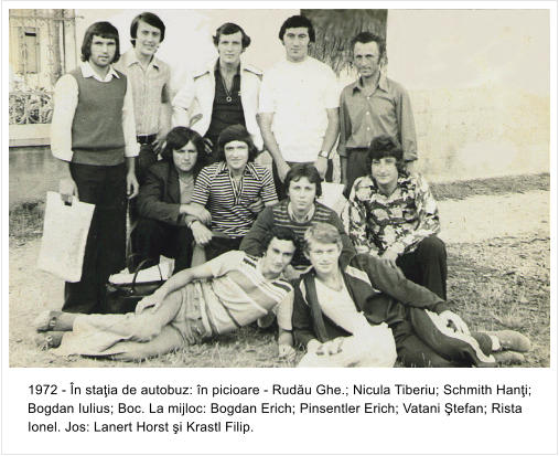 1972 - �n sta�ia de autobuz: �n picioare - Rud�u Ghe.; Nicula Tiberiu; Schmith Han�i; Bogdan Iulius; Boc. La mijloc: Bogdan Erich; Pinsentler Erich; Vatani �tefan; Rista  Ionel. Jos: Lanert Horst �i Krastl Filip.